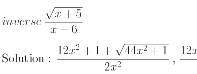 The inverse of (sqrt(x+5))/(x-6) is (12x^2+1+sqrt(44x^2+1))/(2x^2),(12x^2+1-sqrt(44x^2+1))/(2x^2)